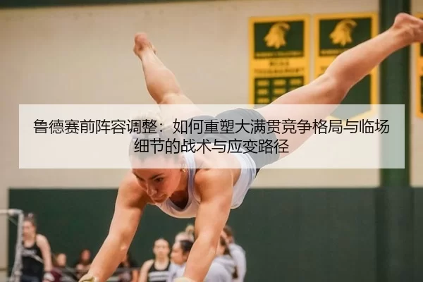 鲁德赛前阵容调整：如何重塑大满贯竞争格局与临场细节的战术与应变路径